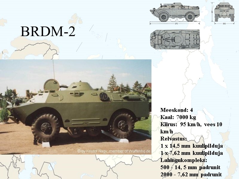 BRDM-2 Meeskond: 4 Kaal: 7000 kg Kiirus: 95 km/h, vees 10 km/h Relvastus: 1